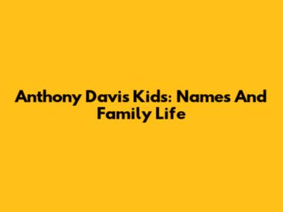 Anthony Davis' Kids: Names And Family Life