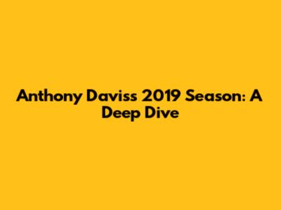 Anthony Davis's 2019 Season: A Deep Dive