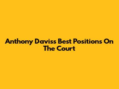 Anthony Davis's Best Positions On The Court
