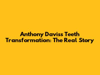 Anthony Davis's Teeth Transformation: The Real Story
