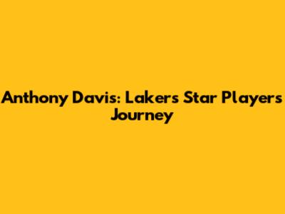Anthony Davis: Lakers' Star Player's Journey