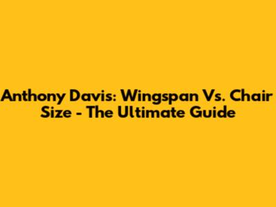 Anthony Davis: Wingspan Vs. Chair Size - The Ultimate Guide