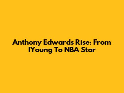 Anthony Edwards' Rise: From IYoung To NBA Star