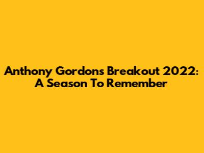 Anthony Gordon's Breakout 2022: A Season To Remember
