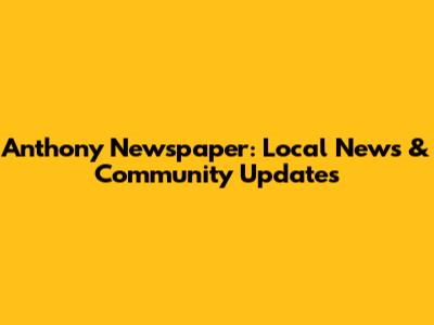 Anthony Newspaper: Local News & Community Updates