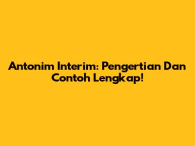 Antonim Interim: Pengertian Dan Contoh Lengkap!