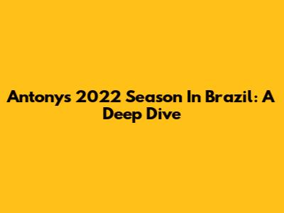Antony's 2022 Season In Brazil: A Deep Dive