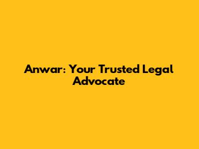 Anwar: Your Trusted Legal Advocate