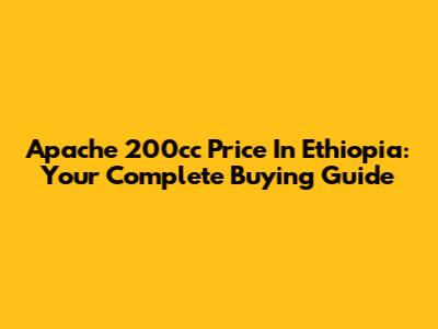 Apache 200cc Price In Ethiopia: Your Complete Buying Guide