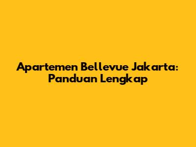 Apartemen Bellevue Jakarta: Panduan Lengkap
