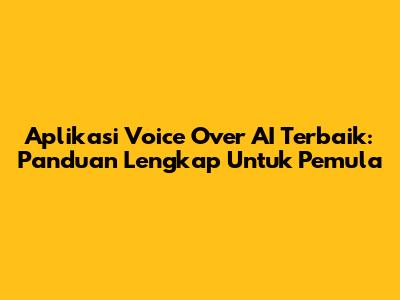 Aplikasi Voice Over AI Terbaik: Panduan Lengkap Untuk Pemula