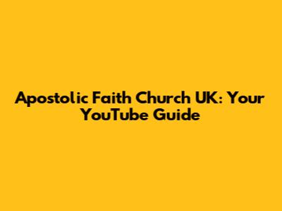 Apostolic Faith Church UK: Your YouTube Guide