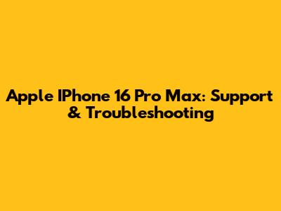 Apple IPhone 16 Pro Max: Support & Troubleshooting