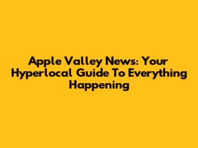 Apple Valley News: Your Hyperlocal Guide To Everything Happening
