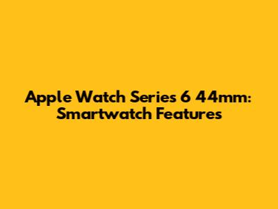Apple Watch Series 6 44mm: Smartwatch Features