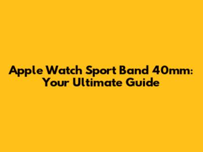 Apple Watch Sport Band 40mm: Your Ultimate Guide