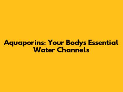 Aquaporins: Your Body's Essential Water Channels