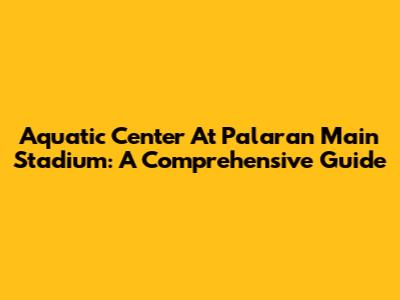 Aquatic Center At Palaran Main Stadium: A Comprehensive Guide