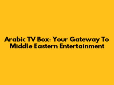 Arabic TV Box: Your Gateway To Middle Eastern Entertainment