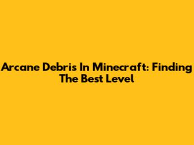 Arcane Debris In Minecraft: Finding The Best Level