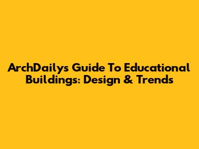 ArchDaily's Guide To Educational Buildings: Design & Trends