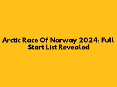 Arctic Race Of Norway 2024: Full Start List Revealed