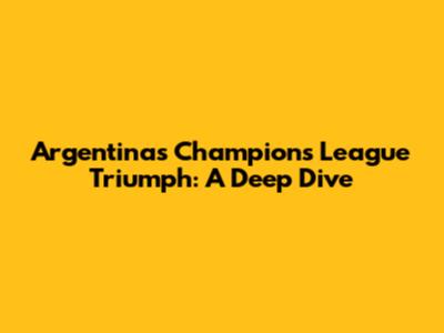 Argentina's Champions League Triumph: A Deep Dive