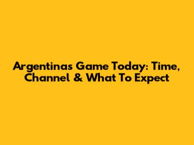 Argentina's Game Today: Time, Channel & What To Expect