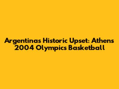 Argentina's Historic Upset: Athens 2004 Olympics Basketball