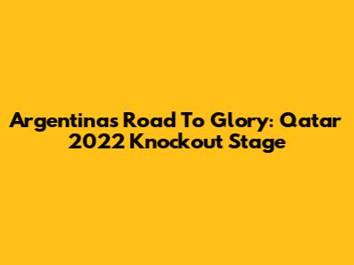 Argentina's Road To Glory: Qatar 2022 Knockout Stage