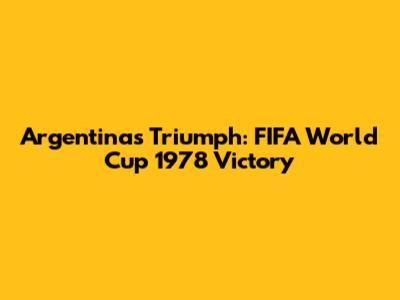 Argentina's Triumph: FIFA World Cup 1978 Victory