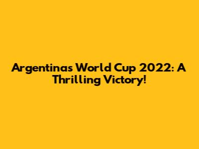 Argentina's World Cup 2022: A Thrilling Victory!