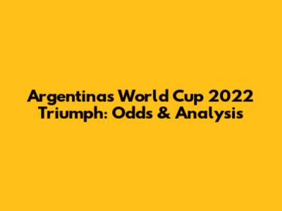 Argentina's World Cup 2022 Triumph: Odds & Analysis