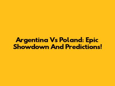 Argentina Vs Poland: Epic Showdown And Predictions!