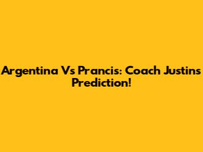 Argentina Vs Prancis: Coach Justin's Prediction!