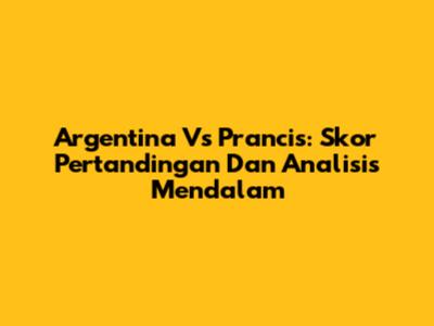 Argentina Vs Prancis: Skor Pertandingan Dan Analisis Mendalam