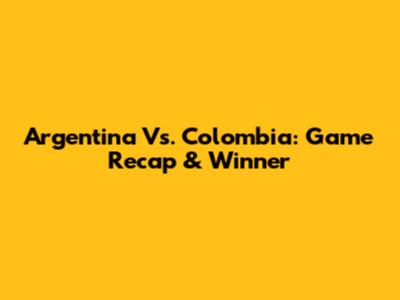 Argentina Vs. Colombia: Game Recap & Winner