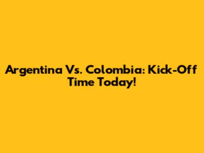 Argentina Vs. Colombia: Kick-Off Time Today!