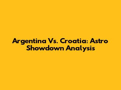 Argentina Vs. Croatia: Astro Showdown Analysis