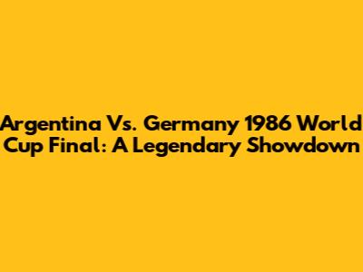 Argentina Vs. Germany 1986 World Cup Final: A Legendary Showdown
