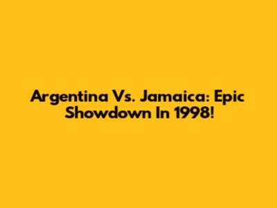 Argentina Vs. Jamaica: Epic Showdown In 1998!