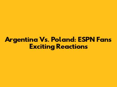 Argentina Vs. Poland: ESPN Fans' Exciting Reactions