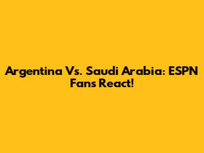Argentina Vs. Saudi Arabia: ESPN Fans React!