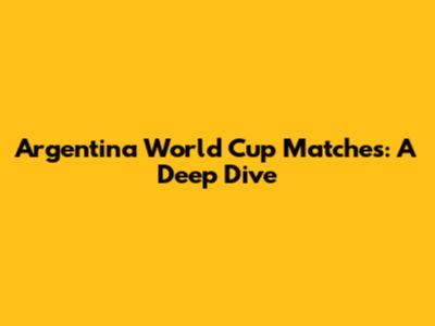 Argentina World Cup Matches: A Deep Dive