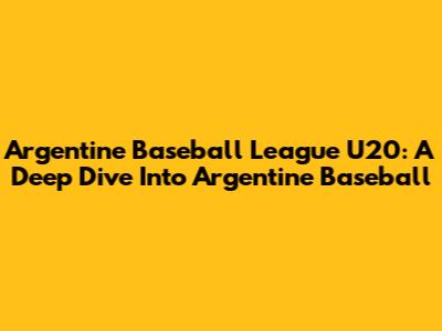 Argentine Baseball League U20: A Deep Dive Into Argentine Baseball
