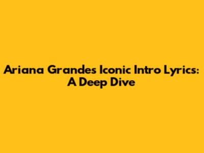 Ariana Grande's Iconic Intro Lyrics: A Deep Dive