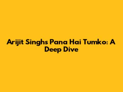 Arijit Singh's 'Pana Hai Tumko': A Deep Dive