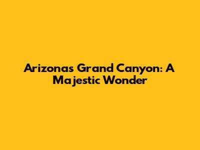 Arizona's Grand Canyon: A Majestic Wonder