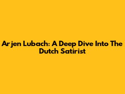 Arjen Lubach: A Deep Dive Into The Dutch Satirist