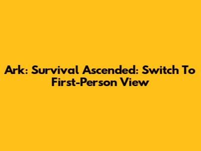 Ark: Survival Ascended: Switch To First-Person View